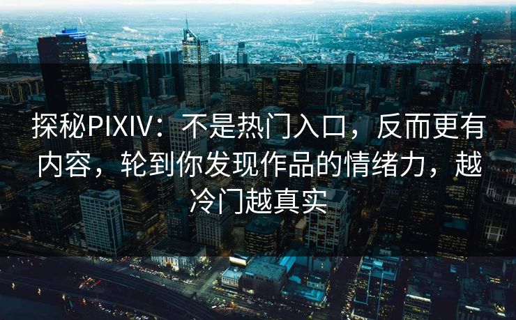 探秘PIXIV:不是热门入口,反而更有内容,轮到你发现作品的情绪力,越冷门越真实 探秘PIXIV:不是热门入口,反而更有内容,轮到你发现作品的情绪力,越冷门越真实