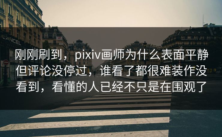 刚刚刷到,pixiv画师为什么表面平静但评论没停过,谁看了都很难装作没看到,看懂的人已经不只是在围观了 刚刚刷到,pixiv画师为什么表面平静但评论没停过,谁看了都很难装作没看到,看懂的人已经不只是在围观了