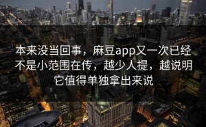 本来没当回事，麻豆app又一次已经不是小范围在传，越少人提，越说明它值得单独拿出来说