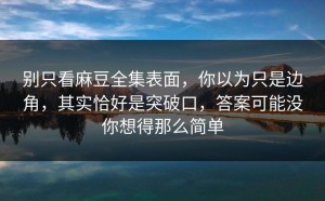 别只看麻豆全集表面，你以为只是边角，其实恰好是突破口，答案可能没你想得那么简单