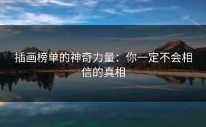 插画榜单的神奇力量：你一定不会相信的真相