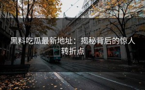 黑料吃瓜最新地址：揭秘背后的惊人转折点