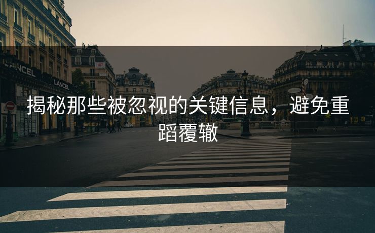 揭秘那些被忽视的关键信息,避免重蹈覆辙 揭秘那些被忽视的关键信息,避免重蹈覆辙