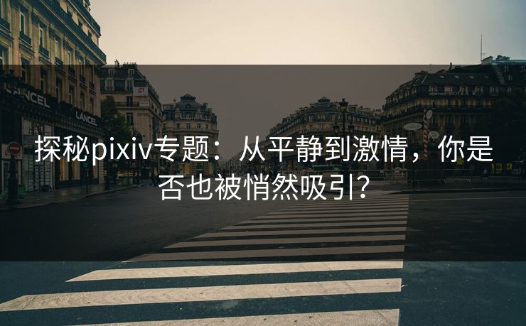 探秘pixiv专题:从平静到激情,你是否也被悄然吸引? 探秘pixiv专题:从平静到激情,你是否也被悄然吸引?