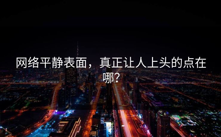 网络平静表面,真正让人上头的点在哪? 网络平静表面,真正让人上头的点在哪?