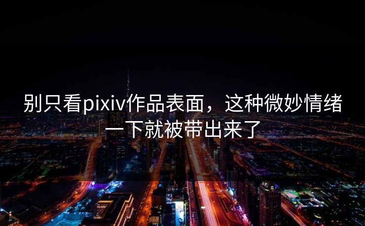 别只看pixiv作品表面,这种微妙情绪一下就被带出来了 别只看pixiv作品表面,这种微妙情绪一下就被带出来了
