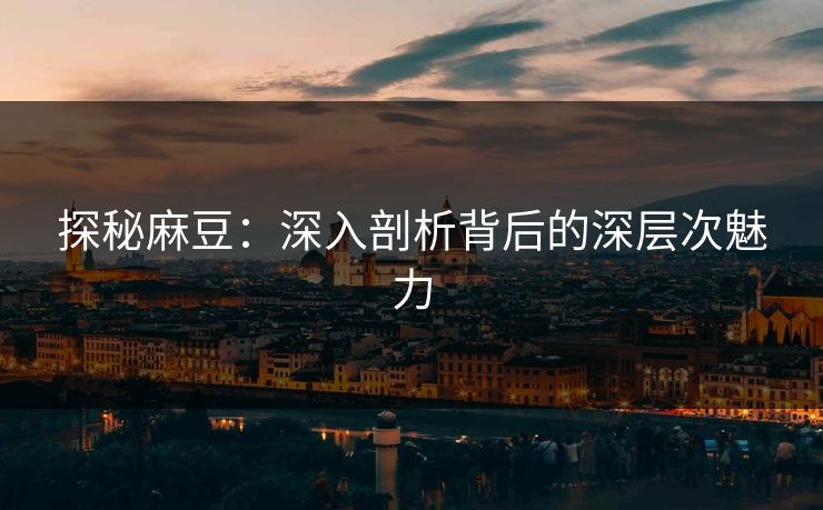 探秘麻豆：深入剖析背后的深层次魅力
