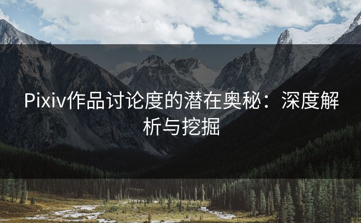 Pixiv作品讨论度的潜在奥秘:深度解析与挖掘 Pixiv作品讨论度的潜在奥秘:深度解析与挖掘