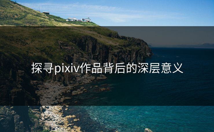 探寻pixiv作品背后的深层意义