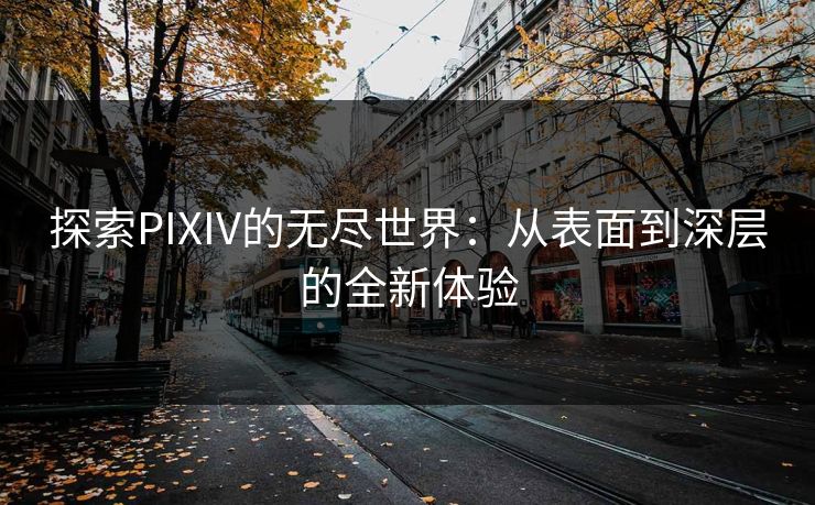 探索PIXIV的无尽世界:从表面到深层的全新体验 探索PIXIV的无尽世界:从表面到深层的全新体验